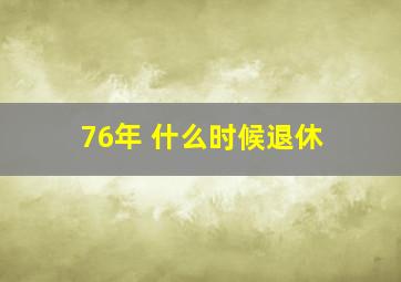 76年 什么时候退休